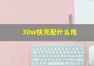 30w快充配什么线