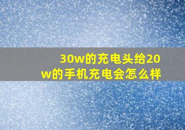 30w的充电头给20w的手机充电会怎么样