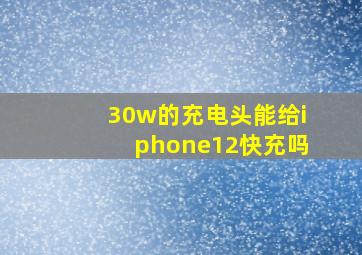 30w的充电头能给iphone12快充吗