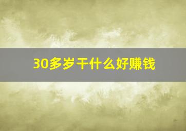 30多岁干什么好赚钱