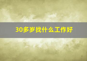 30多岁找什么工作好