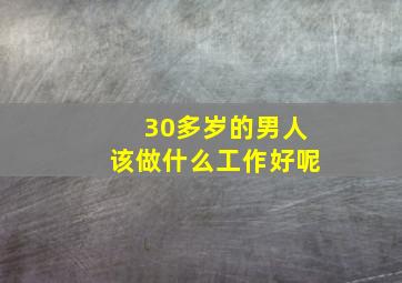 30多岁的男人该做什么工作好呢