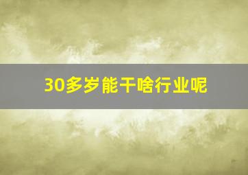 30多岁能干啥行业呢