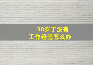 30岁了没有工作经验怎么办