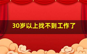 30岁以上找不到工作了