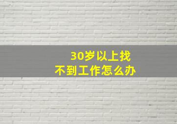 30岁以上找不到工作怎么办