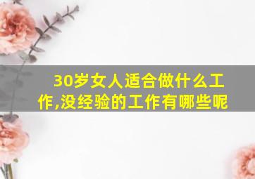 30岁女人适合做什么工作,没经验的工作有哪些呢