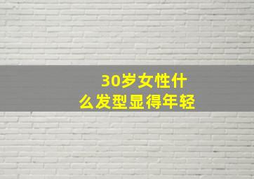 30岁女性什么发型显得年轻