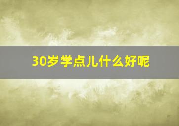 30岁学点儿什么好呢