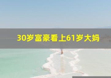 30岁富豪看上61岁大妈