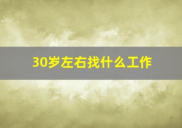 30岁左右找什么工作