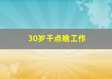 30岁干点啥工作