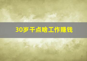 30岁干点啥工作赚钱