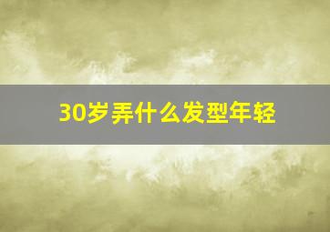 30岁弄什么发型年轻