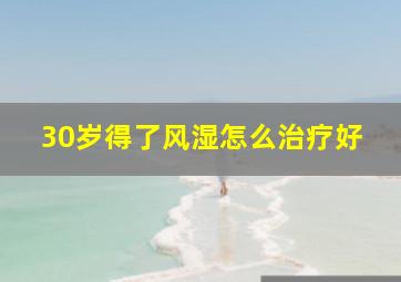 30岁得了风湿怎么治疗好