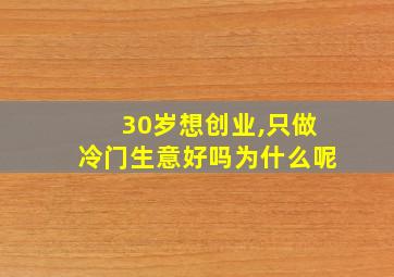 30岁想创业,只做冷门生意好吗为什么呢