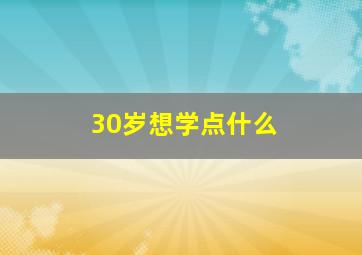 30岁想学点什么