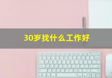 30岁找什么工作好