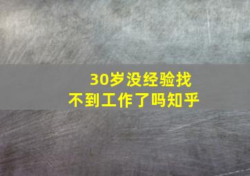 30岁没经验找不到工作了吗知乎