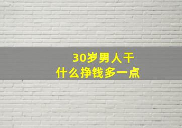 30岁男人干什么挣钱多一点