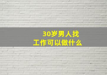 30岁男人找工作可以做什么