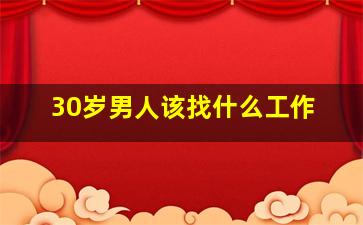 30岁男人该找什么工作