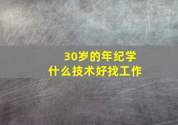 30岁的年纪学什么技术好找工作