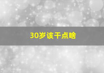 30岁该干点啥