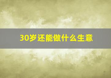 30岁还能做什么生意