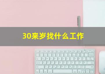 30来岁找什么工作