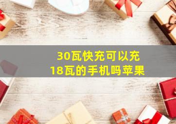 30瓦快充可以充18瓦的手机吗苹果