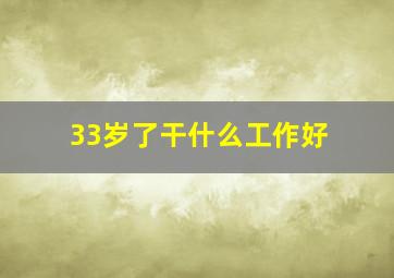 33岁了干什么工作好