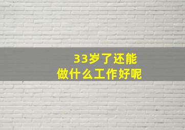 33岁了还能做什么工作好呢