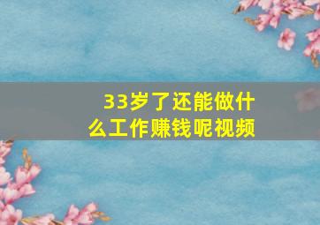 33岁了还能做什么工作赚钱呢视频