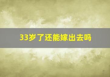 33岁了还能嫁出去吗