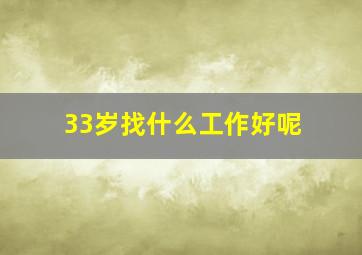 33岁找什么工作好呢