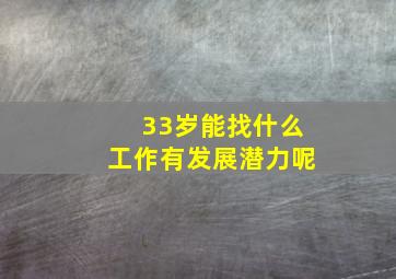 33岁能找什么工作有发展潜力呢