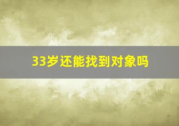 33岁还能找到对象吗