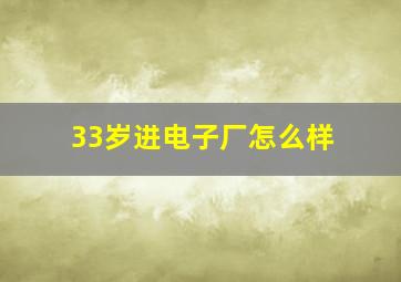 33岁进电子厂怎么样