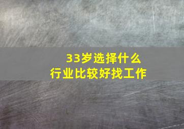 33岁选择什么行业比较好找工作