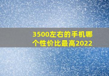 3500左右的手机哪个性价比最高2022