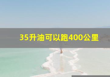 35升油可以跑400公里