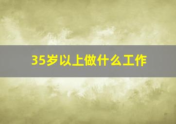 35岁以上做什么工作