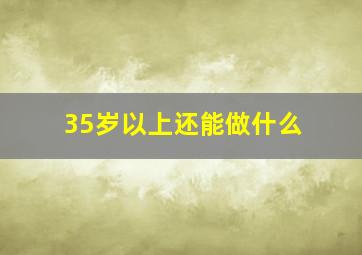 35岁以上还能做什么