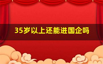 35岁以上还能进国企吗