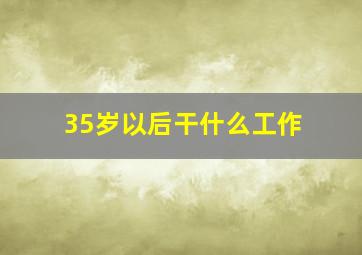 35岁以后干什么工作