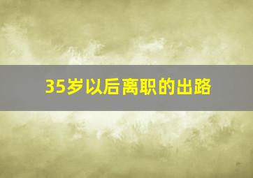 35岁以后离职的出路