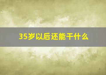 35岁以后还能干什么