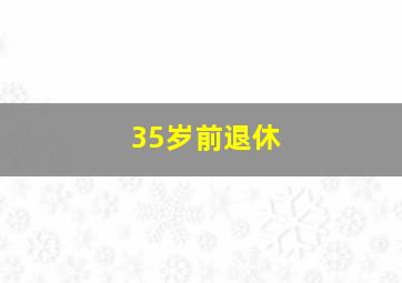 35岁前退休