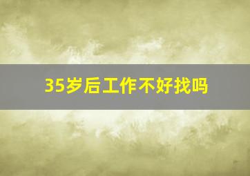 35岁后工作不好找吗